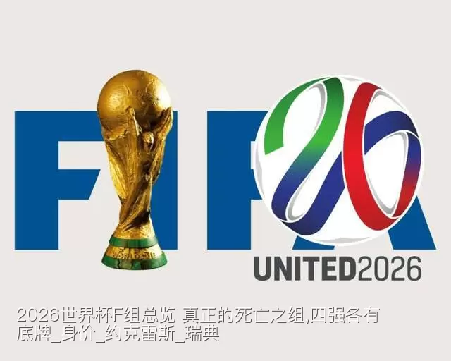 2026世界杯F组总览 真正的死亡之组,四强各有底牌_身价_约克雷斯_瑞典